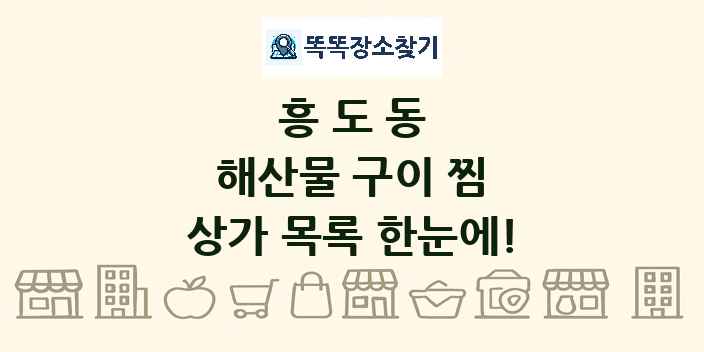 흥도동 해산물 구이 찜 상가 목록 및 정보