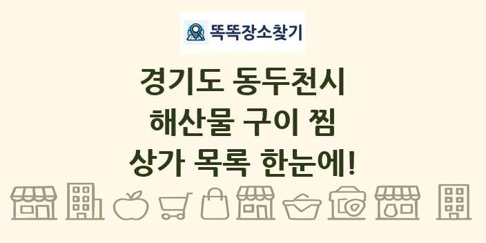 경기도 동두천시 해산물 구이 찜 상가 목록 및 정보