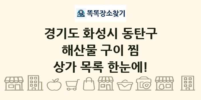 경기도 화성시 동탄구 해산물 구이 찜 상가 목록 및 정보