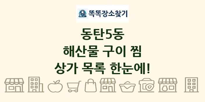 동탄5동 해산물 구이 찜 상가 목록 및 정보
