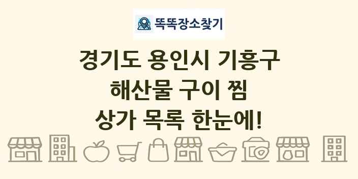 경기도 용인시 기흥구 해산물 구이 찜 상가 목록 및 정보