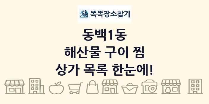 동백1동 해산물 구이 찜 상가 목록 및 정보