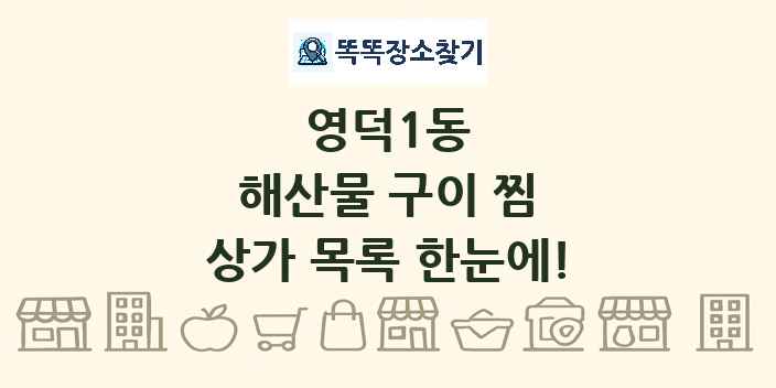 영덕1동 해산물 구이 찜 상가 목록 및 정보