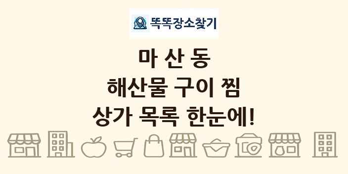 마산동 해산물 구이 찜 상가 목록 및 정보