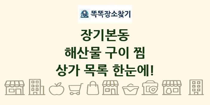 장기본동 해산물 구이 찜 상가 목록 및 정보