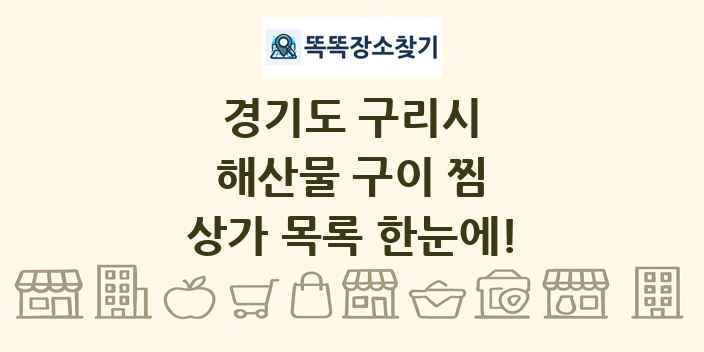 경기도 구리시 해산물 구이 찜 상가 목록 및 정보