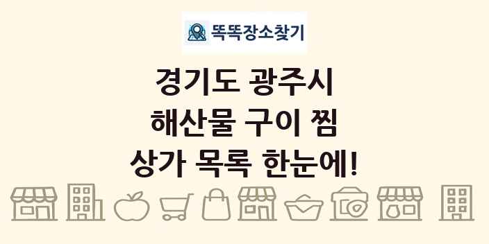 경기도 광주시 해산물 구이 찜 상가 목록 및 정보