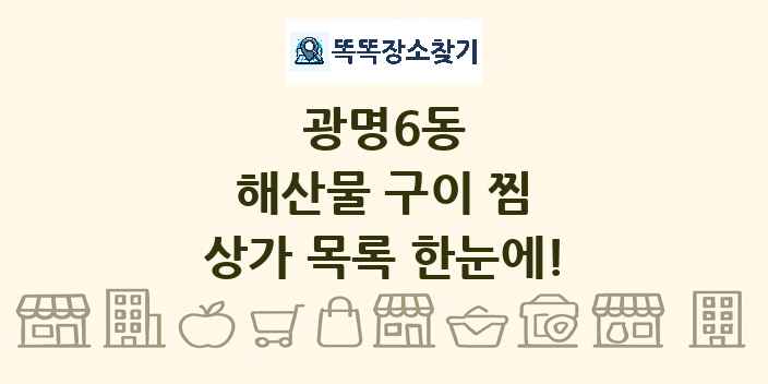 광명6동 해산물 구이 찜 상가 목록 및 정보