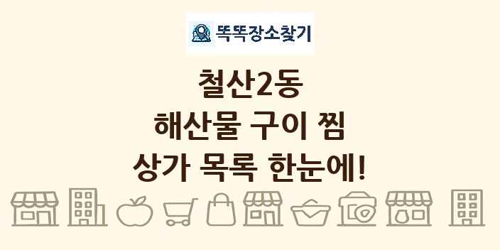 철산2동 해산물 구이 찜 상가 목록 및 정보