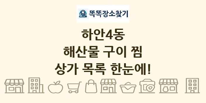하안4동 해산물 구이 찜 상가 목록 및 정보
