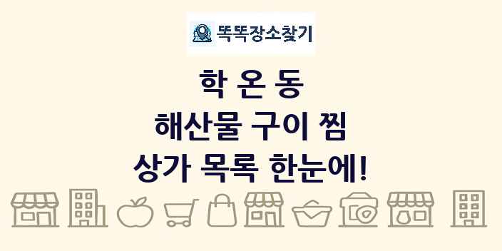 학온동 해산물 구이 찜 상가 목록 및 정보