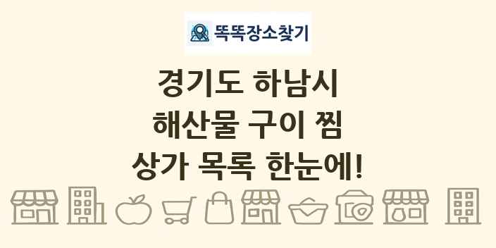 경기도 하남시 해산물 구이 찜 상가 목록 및 정보