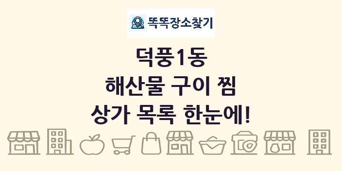 덕풍1동 해산물 구이 찜 상가 목록 및 정보