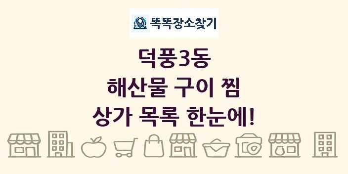 덕풍3동 해산물 구이 찜 상가 목록 및 정보