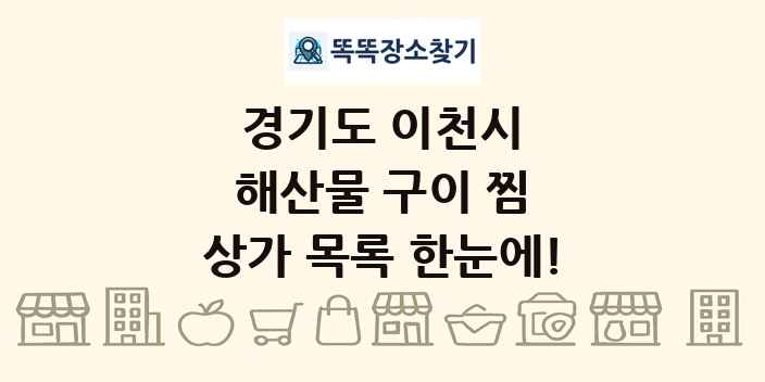 경기도 이천시 해산물 구이 찜 상가 목록 및 정보