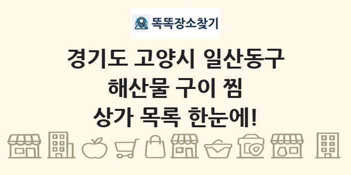 경기도 고양시 일산동구 해산물 구이 찜 상가 목록 및 정보