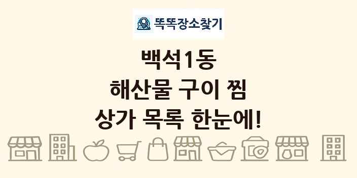 백석1동 해산물 구이 찜 상가 목록 및 정보