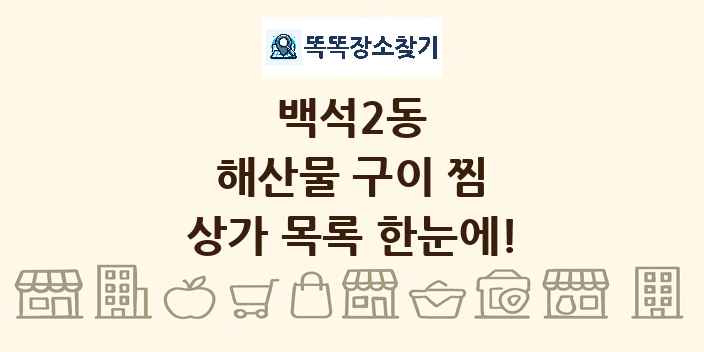 백석2동 해산물 구이 찜 상가 목록 및 정보