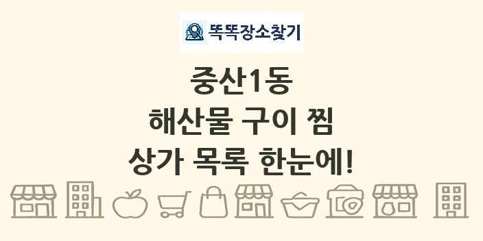 중산1동 해산물 구이 찜 상가 목록 및 정보