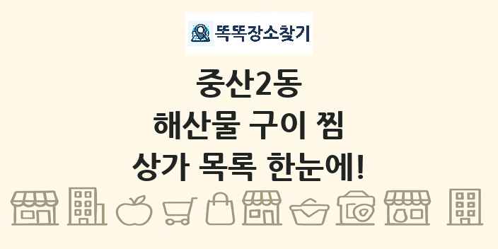 중산2동 해산물 구이 찜 상가 목록 및 정보