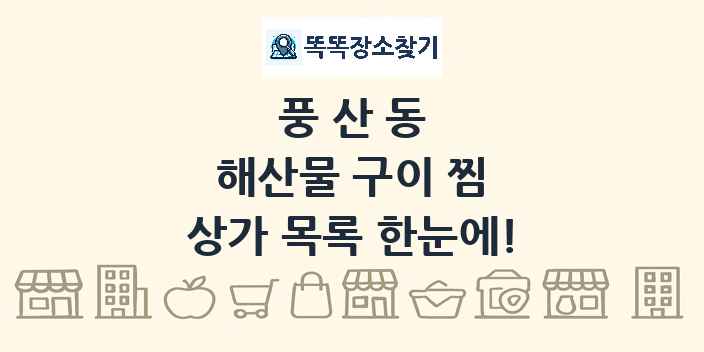풍산동 해산물 구이 찜 상가 목록 및 정보