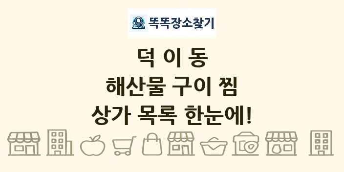 덕이동 해산물 구이 찜 상가 목록 및 정보