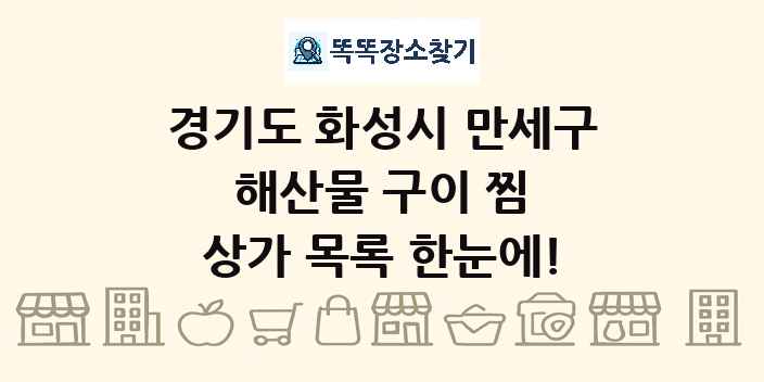 경기도 화성시 만세구 해산물 구이 찜 상가 목록 및 정보