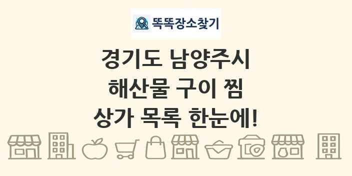 경기도 남양주시 해산물 구이 찜 상가 목록 및 정보