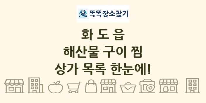 화도읍 해산물 구이 찜 상가 목록 및 정보