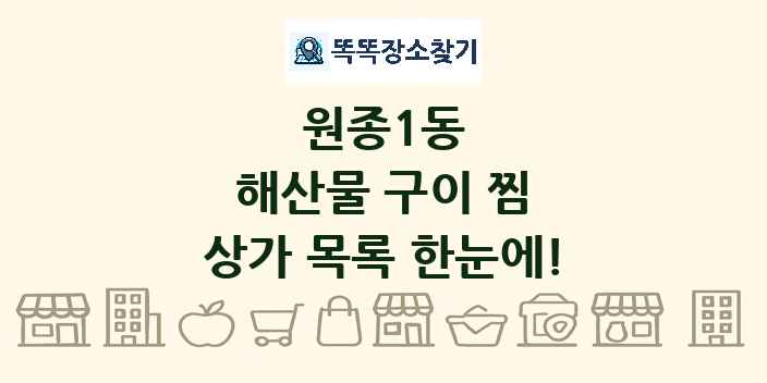 원종1동 해산물 구이 찜 상가 목록 및 정보
