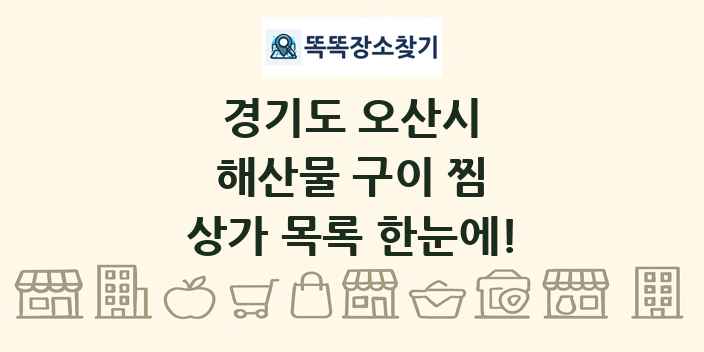 경기도 오산시 해산물 구이 찜 상가 목록 및 정보
