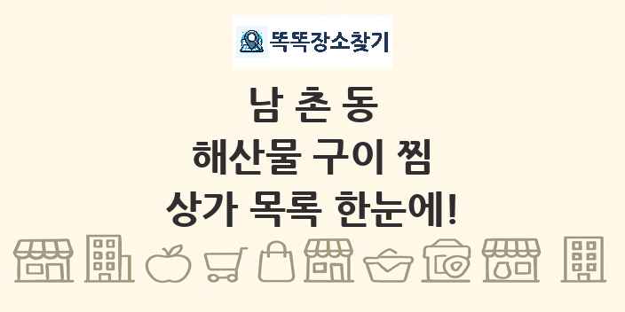 남촌동 해산물 구이 찜 상가 목록 및 정보
