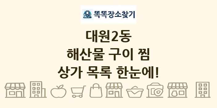 대원2동 해산물 구이 찜 상가 목록 및 정보