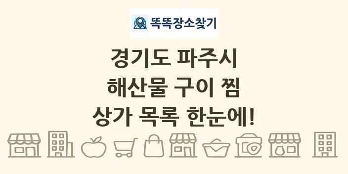 경기도 파주시 해산물 구이 찜 상가 목록 및 정보