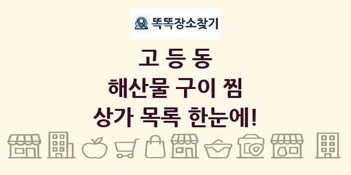 고등동 해산물 구이 찜 상가 목록 및 정보