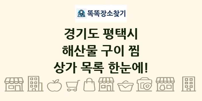 경기도 평택시 해산물 구이 찜 상가 목록 및 정보