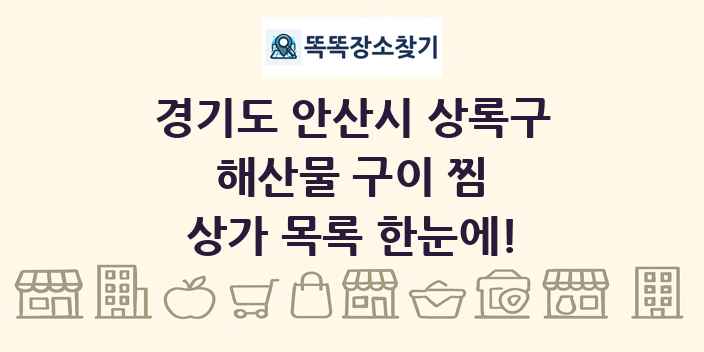 경기도 안산시 상록구 해산물 구이 찜 상가 목록 및 정보