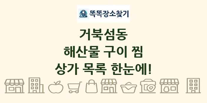 거북섬동 해산물 구이 찜 상가 목록 및 정보