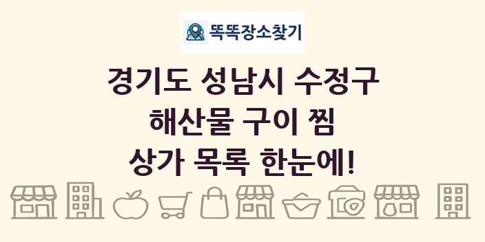 경기도 성남시 수정구 해산물 구이 찜 상가 목록 및 정보