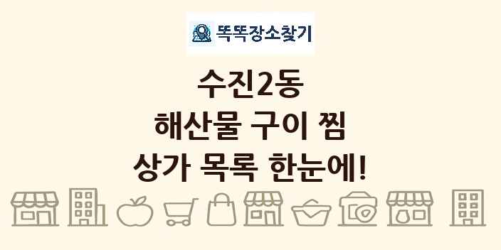 수진2동 해산물 구이 찜 상가 목록 및 정보