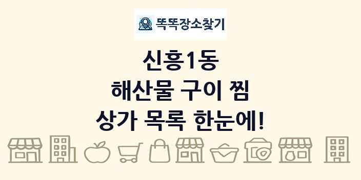신흥1동 해산물 구이 찜 상가 목록 및 정보