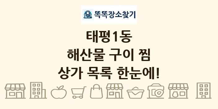 태평1동 해산물 구이 찜 상가 목록 및 정보