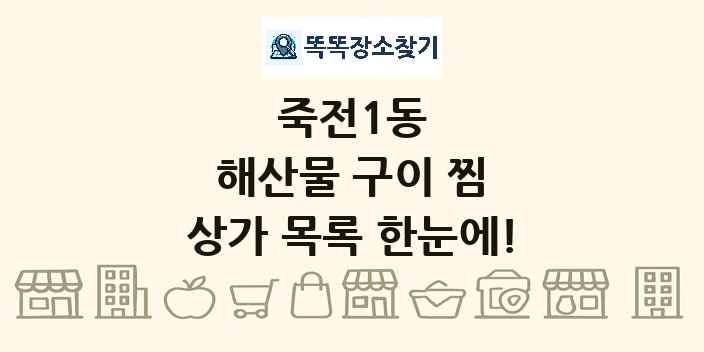 죽전1동 해산물 구이 찜 상가 목록 및 정보