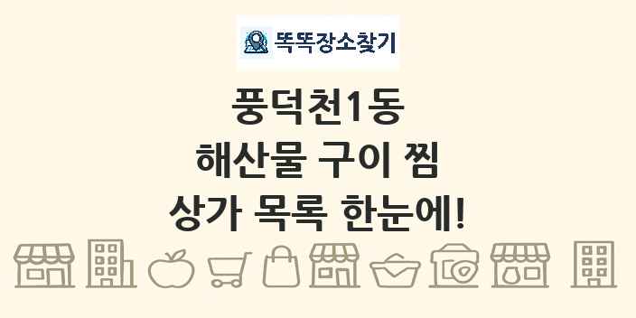 풍덕천1동 해산물 구이 찜 상가 목록 및 정보