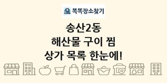 송산2동 해산물 구이 찜 상가 목록 및 정보