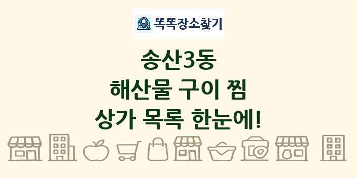 송산3동 해산물 구이 찜 상가 목록 및 정보