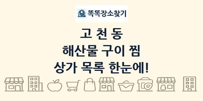 고천동 해산물 구이 찜 상가 목록 및 정보