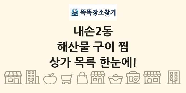 내손2동 해산물 구이 찜 상가 목록 및 정보