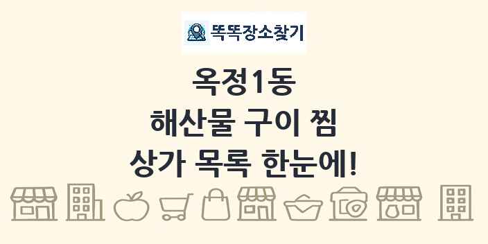 옥정1동 해산물 구이 찜 상가 목록 및 정보