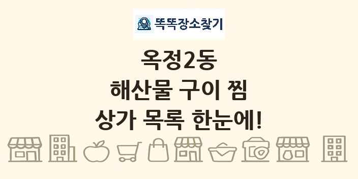 옥정2동 해산물 구이 찜 상가 목록 및 정보